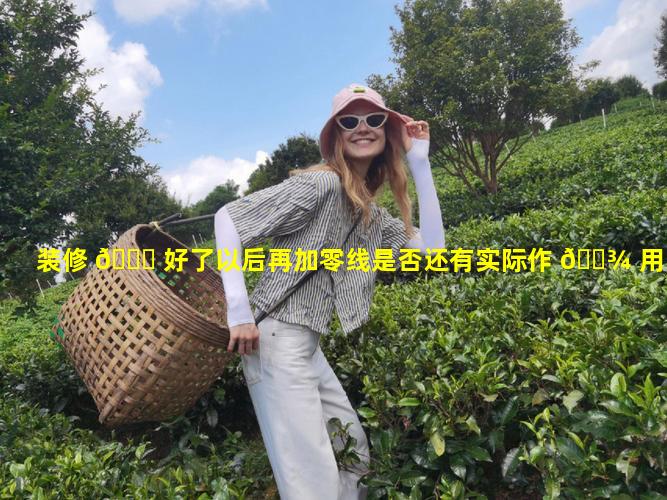 装修 🐘 好了以后再加零线是否还有实际作 🌾 用